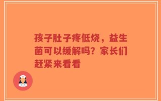 孩子肚子疼低烧，益生菌可以缓解吗？家长们赶紧来看看