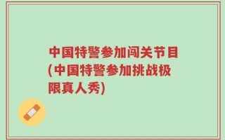 中国特警参加闯关节目(中国特警参加挑战极限真人秀)