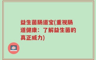 益生菌肠道宝(重视肠道健康：了解益生菌的真正威力)