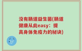没有肠道益生菌(肠道健康从此easy：提高身体免疫力的秘诀)