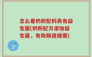 怎么看奶粉配料表有益生菌(奶粉配方添加益生菌，有助肠道健康)