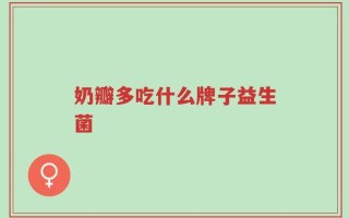 奶瓣多吃什么牌子益生菌