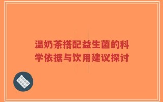 温奶茶搭配益生菌的科学依据与饮用建议探讨