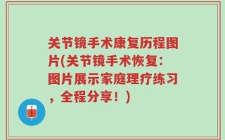 关节镜手术康复历程图片(关节镜手术恢复：图片展示家庭理疗练习，全程分享！)