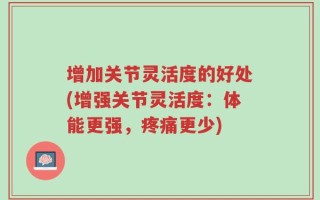 增加关节灵活度的好处(增强关节灵活度：体能更强，疼痛更少)