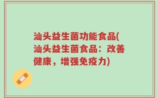 汕头益生菌功能食品(汕头益生菌食品：改善健康，增强免疫力)