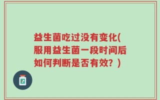 益生菌吃过没有变化(服用益生菌一段时间后如何判断是否有效？)