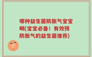 哪种益生菌防胀气宝宝喝(宝宝必备！有效预防胀气的益生菌推荐)