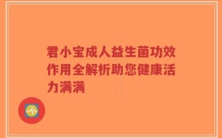 君小宝成人益生菌功效作用全解析助您健康活力满满