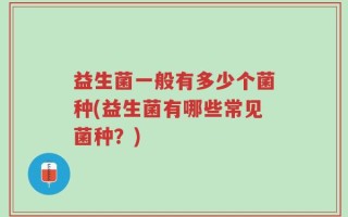 益生菌一般有多少个菌种(益生菌有哪些常见菌种？)