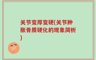 关节变厚变硬(关节肿胀骨质硬化的现象简析)