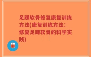 足踝软骨修复康复训练方法(康复训练方法：修复足踝软骨的科学实践)