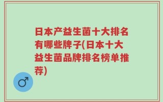 日本产益生菌十大排名有哪些牌子(日本十大益生菌品牌排名榜单推荐)
