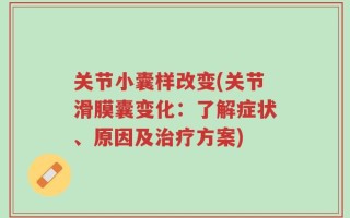 关节小囊样改变(关节滑膜囊变化：了解症状、原因及治疗方案)