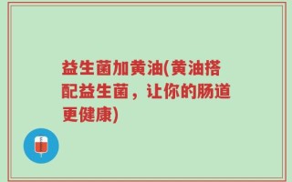 益生菌加黄油(黄油搭配益生菌，让你的肠道更健康)