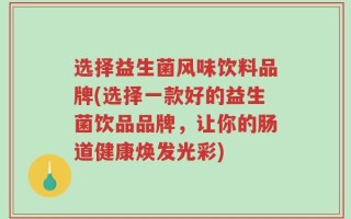 选择益生菌风味饮料品牌(选择一款好的益生菌饮品品牌，让你的肠道健康焕发光彩)