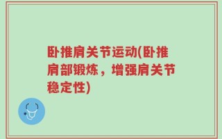 卧推肩关节运动(卧推肩部锻炼，增强肩关节稳定性)