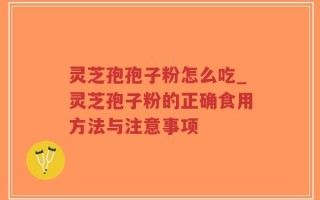灵芝孢孢子粉怎么吃_灵芝孢子粉的正确食用方法与注意事项
