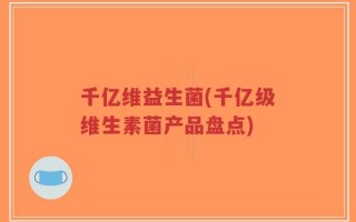 千亿维益生菌(千亿级维生素菌产品盘点)