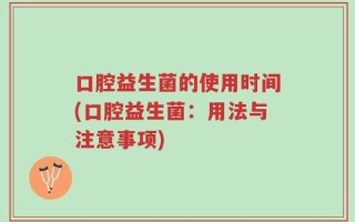 口腔益生菌的使用时间(口腔益生菌：用法与注意事项)
