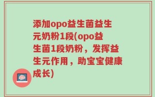 添加opo益生菌益生元奶粉1段(opo益生菌1段奶粉，发挥益生元作用，助宝宝健康成长)