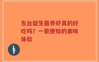 东台益生菌养虾真的好吃吗？一尝便知的美味体验