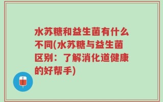 水苏糖和益生菌有什么不同(水苏糖与益生菌区别：了解消化道健康的好帮手)