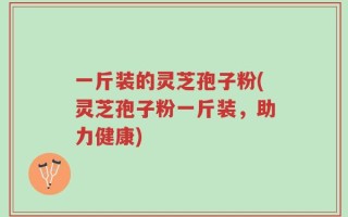 一斤装的灵芝孢子粉(灵芝孢子粉一斤装，助力健康)