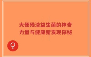 大便残渣益生菌的神奇力量与健康新发现探秘