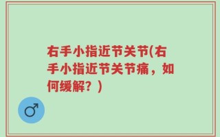 右手小指近节关节(右手小指近节关节痛，如何缓解？)