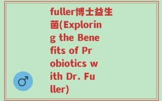 fuller博士益生菌(Exploring the Benefits of Probiotics with Dr. Fuller)