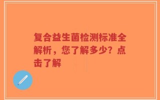 复合益生菌检测标准全解析，您了解多少？点击了解