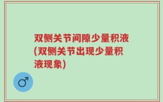 双侧关节间隙少量积液(双侧关节出现少量积液现象)