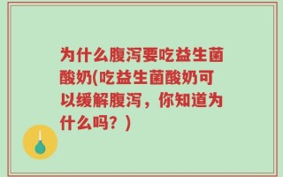 为什么腹泻要吃益生菌酸奶(吃益生菌酸奶可以缓解腹泻，你知道为什么吗？)