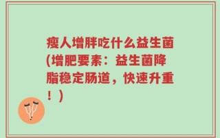 瘦人增胖吃什么益生菌(增肥要素：益生菌降脂稳定肠道，快速升重！)