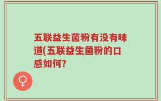 五联益生菌粉有没有味道(五联益生菌粉的口感如何？
