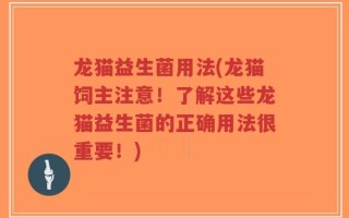 龙猫益生菌用法(龙猫饲主注意！了解这些龙猫益生菌的正确用法很重要！)