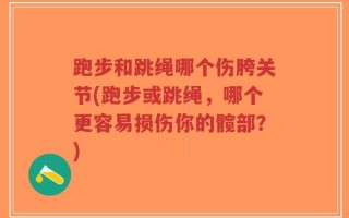 跑步和跳绳哪个伤胯关节(跑步或跳绳，哪个更容易损伤你的髋部？)