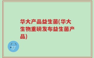 华大产品益生菌(华大生物重磅发布益生菌产品)