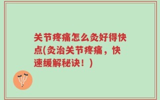关节疼痛怎么灸好得快点(灸治关节疼痛，快速缓解秘诀！)