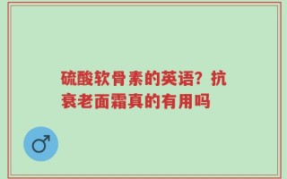 硫酸软骨素的英语？抗衰老面霜真的有用吗