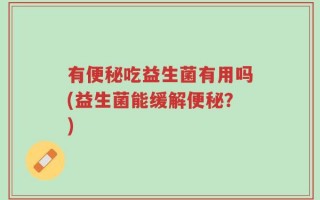 有便秘吃益生菌有用吗(益生菌能缓解便秘？)