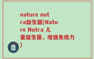 nature nutra益生菌(Nature Nutra 儿童益生菌，增强免疫力)