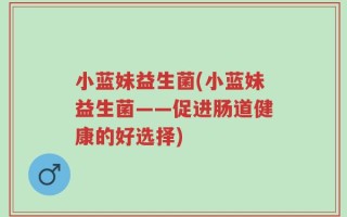 小蓝妹益生菌(小蓝妹益生菌——促进肠道健康的好选择)