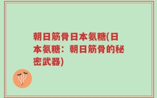 朝日筋骨日本氨糖(日本氨糖：朝日筋骨的秘密武器)