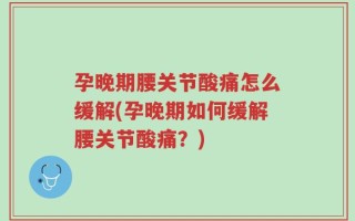 孕晚期腰关节酸痛怎么缓解(孕晚期如何缓解腰关节酸痛？)