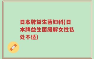 日本牌益生菌妇科(日本牌益生菌缓解女性私处不适)