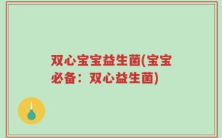 双心宝宝益生菌(宝宝必备：双心益生菌)