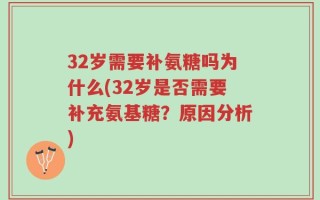 32岁需要补氨糖吗为什么(32岁是否需要补充氨基糖？原因分析)