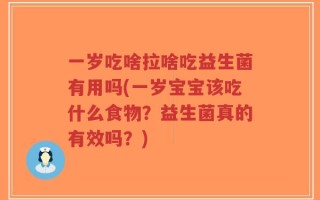 一岁吃啥拉啥吃益生菌有用吗(一岁宝宝该吃什么食物？益生菌真的有效吗？)
